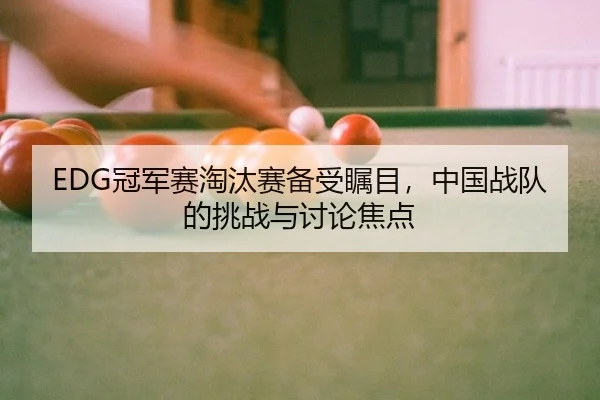 EDG冠军赛淘汰赛备受瞩目，中国战队的挑战与讨论焦点
