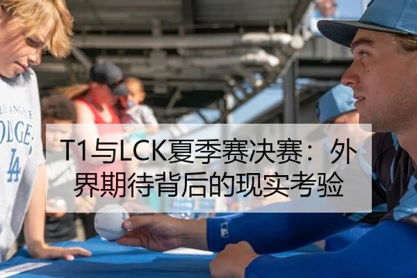T1与LCK夏季赛决赛：外界期待背后的现实考验
